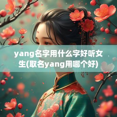 yang名字用什么字好听女生(取名yang用哪个好)