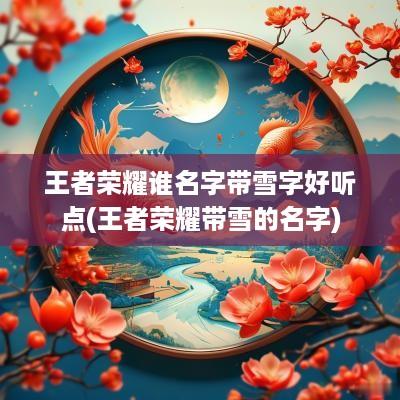 王者荣耀谁名字带雪字好听点(王者荣耀带雪的名字)