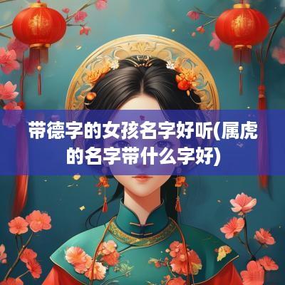 带德字的女孩名字好听(属虎的名字带什么字好)