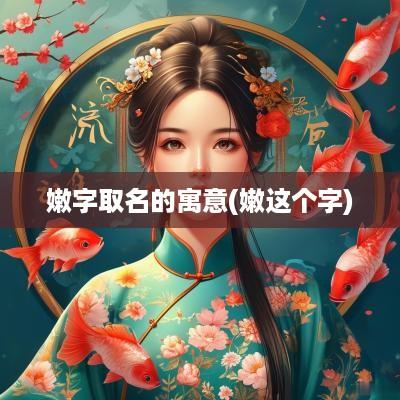 嫩字取名的寓意(嫩这个字)