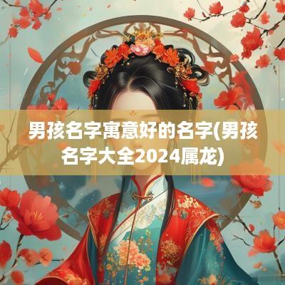 男孩名字寓意好的名字(男孩名字大全2025属龙)