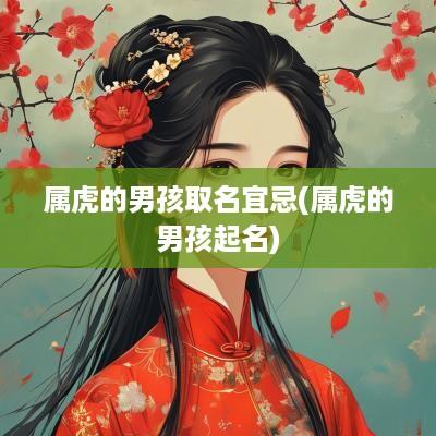 属虎的男孩取名宜忌(属虎的男孩起名)