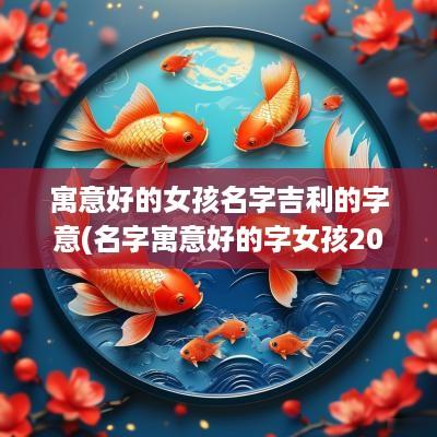 寓意好的女孩名字吉利的字意(名字寓意好的字女孩2025)