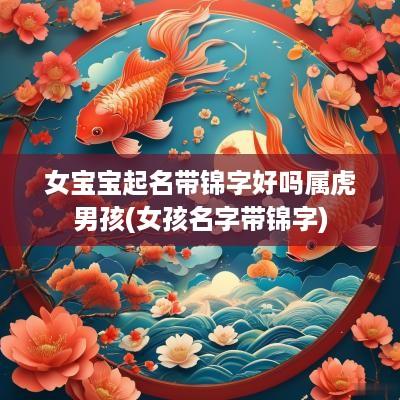 女宝宝起名带锦字好吗属虎男孩(女孩名字带锦字)