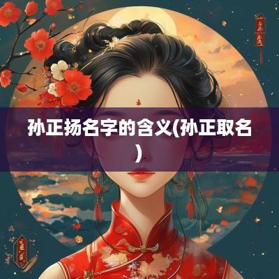 孙正扬名字的含义(孙正取名)