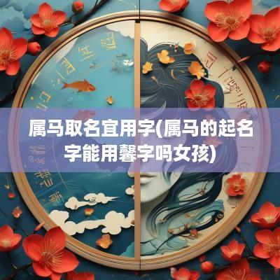 属马取名宜用字(属马的起名字能用馨字吗女孩)