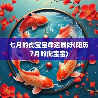 七月的虎宝宝命运最好(阳历7月的虎宝宝)