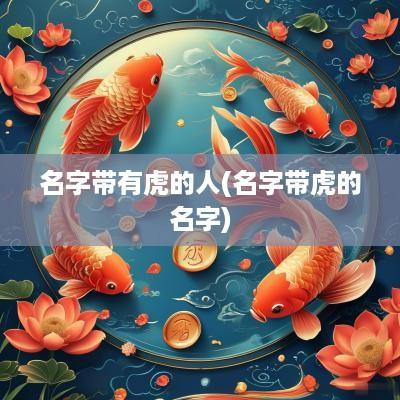 名字带有虎的人(名字带虎的名字)