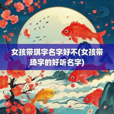 女孩带琪字名字好不(女孩带琦字的好听名字)