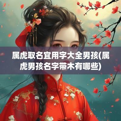 属虎取名宜用字大全男孩(属虎男孩名字带木有哪些)