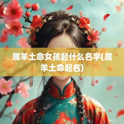 属羊土命女孩起什么名字(属羊土命起名)
