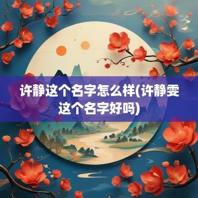 许静这个名字怎么样(许静雯这个名字好吗)
