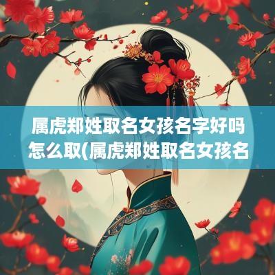 属虎郑姓取名女孩名字好吗怎么取(属虎郑姓取名女孩名字好吗)