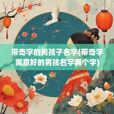 带奇字的男孩子名字(带奇字寓意好的男孩名字两个字)