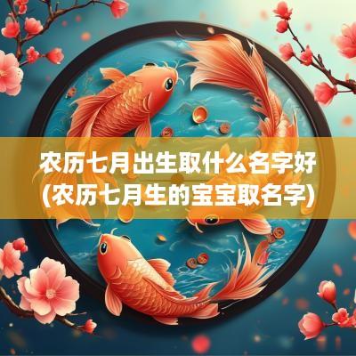 农历七月出生取什么名字好(农历七月生的宝宝取名字)