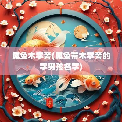 属兔木字旁(属兔带木字旁的字男孩名字)