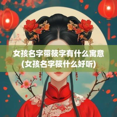 女孩名字带筱字有什么寓意(女孩名字筱什么好听)