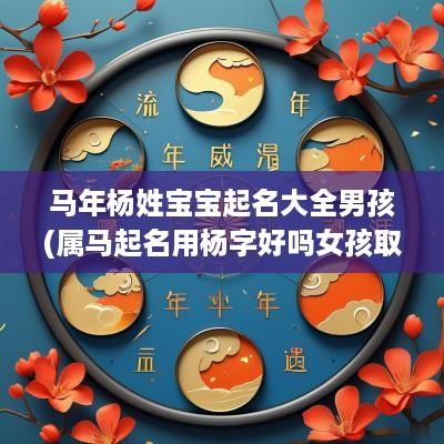 马年杨姓宝宝起名大全男孩(属马起名用杨字好吗女孩取名)