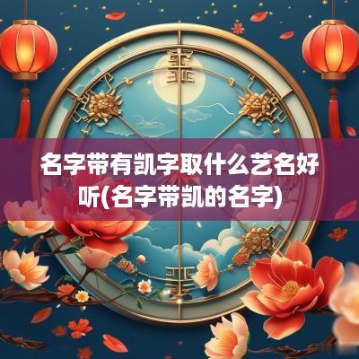 名字带有凯字取什么艺名好听(名字带凯的名字)