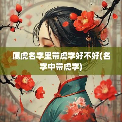 属虎名字里带虎字好不好(名字中带虎字)