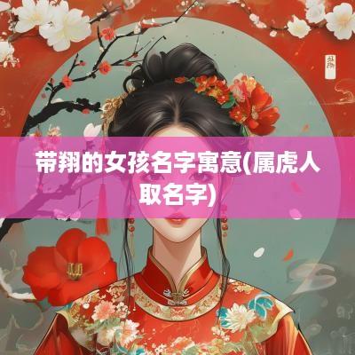 带翔的女孩名字寓意(属虎人取名字)