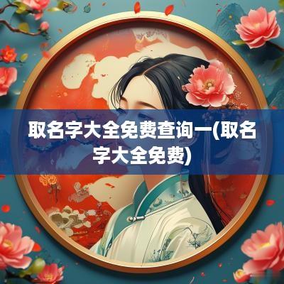 取名字大全免费查询一(取名字大全免费)