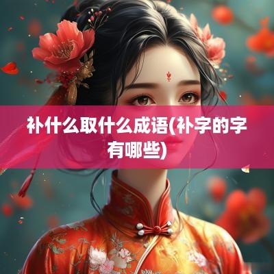 补什么取什么成语(补字的字有哪些)