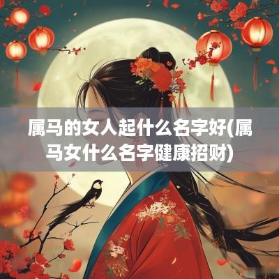 属马的女人起什么名字好(属马女什么名字健康招财)