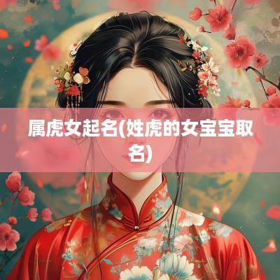 属虎女起名(姓虎的女宝宝取名)