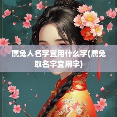 属兔人名字宜用什么字(属兔取名字宜用字)