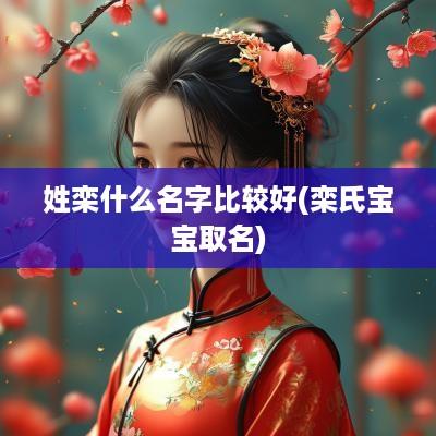 姓栾什么名字比较好(栾氏宝宝取名)