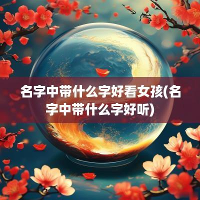 名字中带什么字好看女孩(名字中带什么字好听)