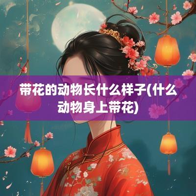 带花的动物长什么样子(什么动物身上带花)
