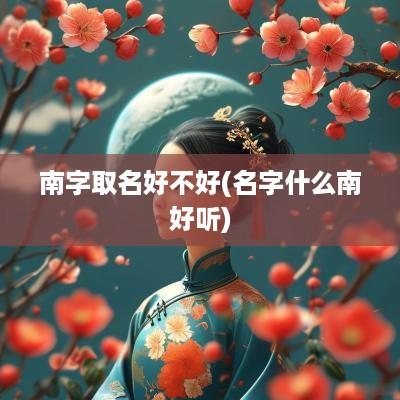 南字取名好不好(名字什么南好听)