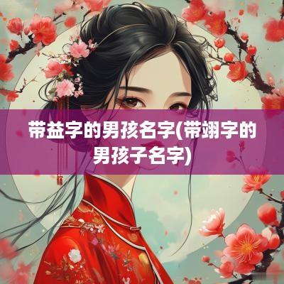 带益字的男孩名字(带翊字的男孩子名字)