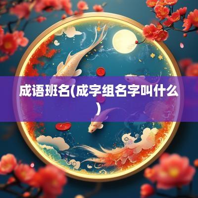 成语班名(成字组名字叫什么)