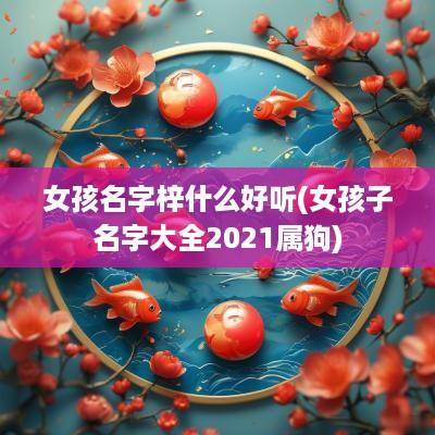 女孩名字梓什么好听(女孩子名字大全2025属狗)