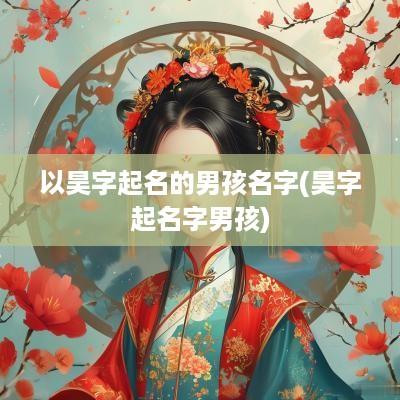 以昊字起名的男孩名字(昊字起名字男孩)