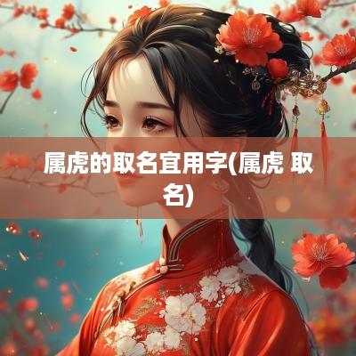 属虎的取名宜用字(属虎 取名)