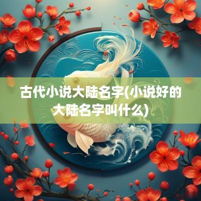古代小说大陆名字(小说好的大陆名字叫什么)