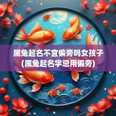 属兔起名不宜偏旁吗女孩子(属兔起名字忌用偏旁)
