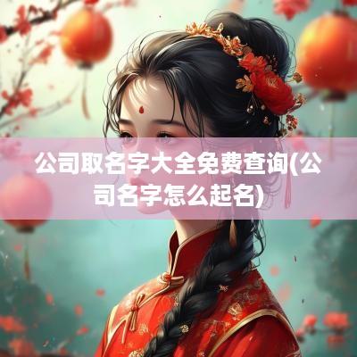 公司取名字大全免费查询(公司名字怎么起名)
