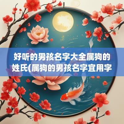 好听的男孩名字大全属狗的姓氏(属狗的男孩名字宜用字)