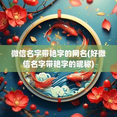 微信名字带艳字的网名(好微信名字带艳字的昵称)