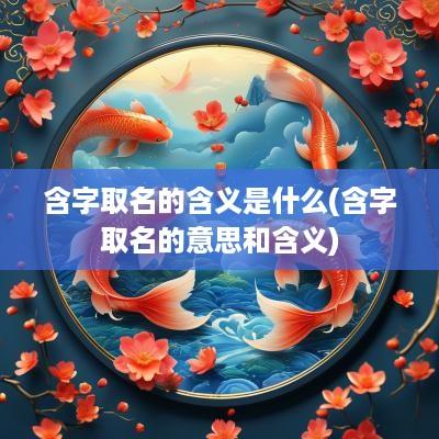 含字取名的含义是什么(含字取名的意思和含义)
