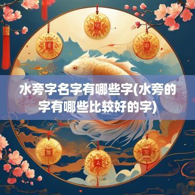水旁字名字有哪些字(水旁的字有哪些比较好的字)