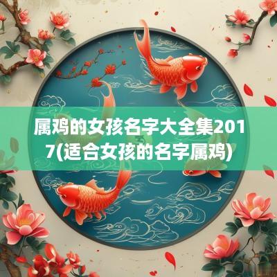 属鸡的女孩名字大全集2017(适合女孩的名字属鸡)