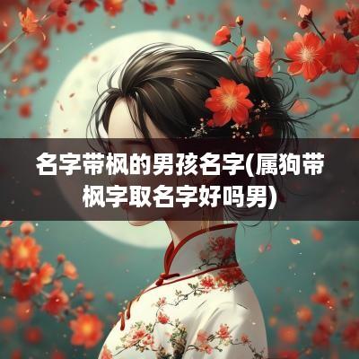 名字带枫的男孩名字(属狗带枫字取名字好吗男)