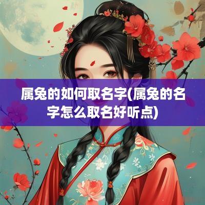 属兔的如何取名字(属兔的名字怎么取名好听点)