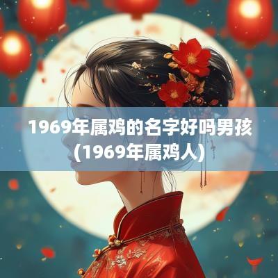 1969年属鸡的名字好吗男孩(1969年属鸡人)